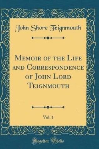 Cover of Memoir of the Life and Correspondence of John Lord Teignmouth, Vol. 1 (Classic Reprint)