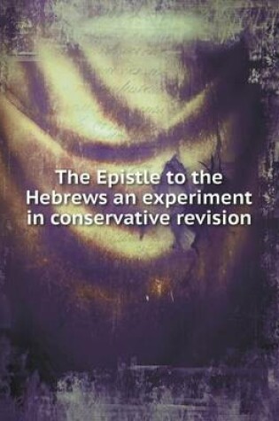 Cover of The Epistle to the Hebrews an experiment in conservative revision