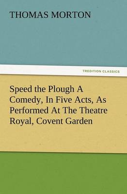 Book cover for Speed the Plough a Comedy, in Five Acts, as Performed at the Theatre Royal, Covent Garden
