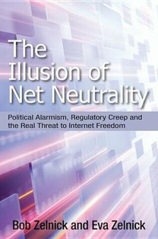 Cover of Illusion of Net Neutrality, The: Political Alarmism, Regulatory Creep and the Real Threat to Internet Freedom