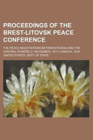 Cover of Proceedings of the Brest-Litovsk Peace Conference; The Peace Negotiations Between Russia and the Central Powers 21 November, 1917-3 March, 1918