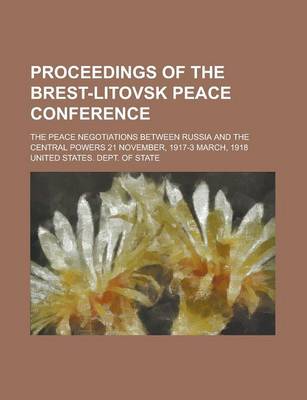 Book cover for Proceedings of the Brest-Litovsk Peace Conference; The Peace Negotiations Between Russia and the Central Powers 21 November, 1917-3 March, 1918