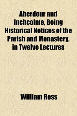 Book cover for Aberdour and Inchcolme, Being Historical Notices of the Parish and Monastery, in Twelve Lectures