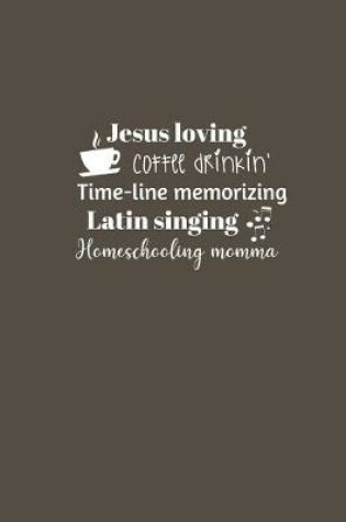 Cover of Jesus loving Coffee drinkin' Time-line memorizing Latin singing Homeschooling momma