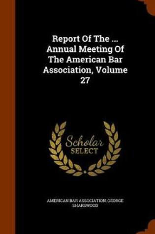 Cover of Report of the ... Annual Meeting of the American Bar Association, Volume 27