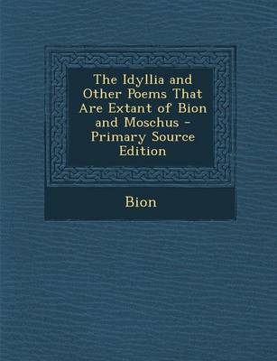 Book cover for The Idyllia and Other Poems That Are Extant of Bion and Moschus - Primary Source Edition