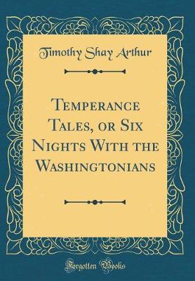 Book cover for Temperance Tales, or Six Nights with the Washingtonians (Classic Reprint)