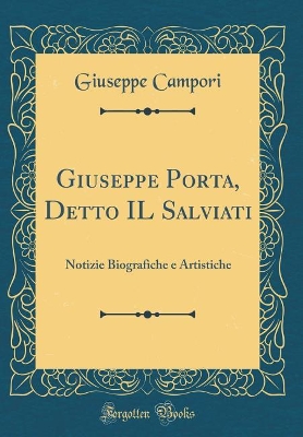 Book cover for Giuseppe Porta, Detto IL Salviati: Notizie Biografiche e Artistiche (Classic Reprint)