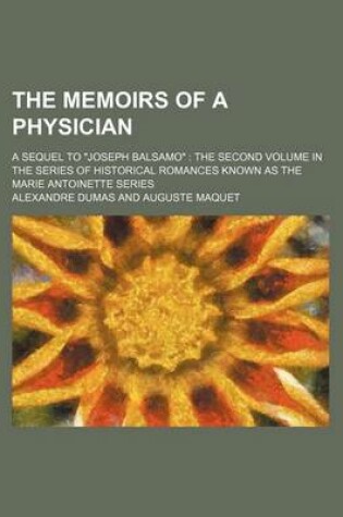 Cover of The Memoirs of a Physician; A Sequel to Joseph Balsamo the Second Volume in the Series of Historical Romances Known as the Marie Antoinette Series