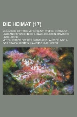 Cover of Die Heimat; Monatsschrift Des Vereins Zur Pflege Der Natur- Und Landeskunde in Schleswig-Holstein, Hamburg Und Lubeck (17 )