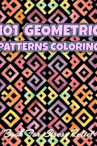 Cover of 101 GEOMETRIC PATTERNS Coloring Book For Stress Relief