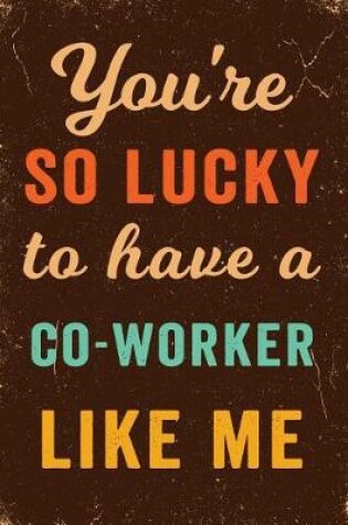 Cover of You're So Lucky To Have a Co-Worker Like Me Notebook Vintage