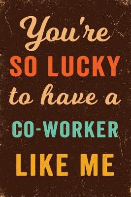 Book cover for You're So Lucky To Have a Co-Worker Like Me Notebook Vintage