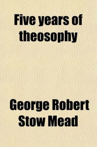 Cover of Five Years of Theosophy; Mystical, Philosophical, Theosophical, Historical and Scientific Essays Selected from the Theosophist.