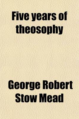 Book cover for Five Years of Theosophy; Mystical, Philosophical, Theosophical, Historical and Scientific Essays Selected from the Theosophist.