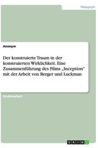 Cover of Der konstruierte Traum in der konstruierten Wirklichkeit. Eine Zusammenfuhrung des Films "Inception mit der Arbeit von Berger und Luckman