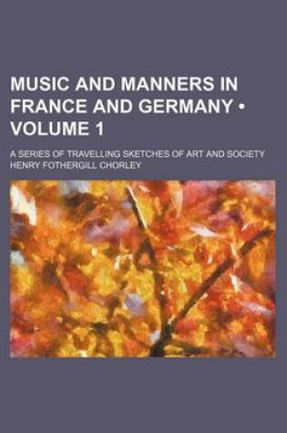 Cover of Music and Manners in France and Germany (Volume 1); A Series of Travelling Sketches of Art and Society