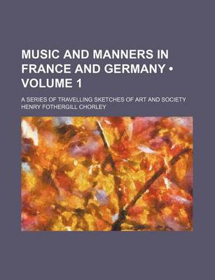 Book cover for Music and Manners in France and Germany (Volume 1); A Series of Travelling Sketches of Art and Society