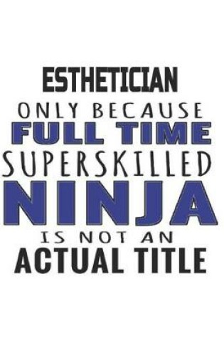 Cover of Esthetician Only Because Full Time Superskilled Ninja Is Not An Actual Title