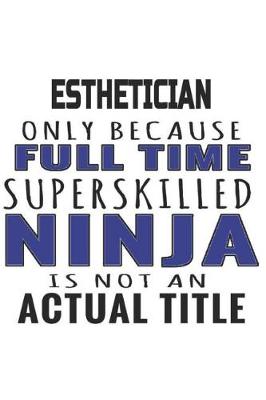 Book cover for Esthetician Only Because Full Time Superskilled Ninja Is Not An Actual Title