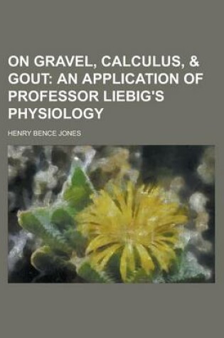 Cover of On Gravel, Calculus, & Gout; An Application of Professor Liebig's Physiology. an Application of Professor Liebig's Physiology