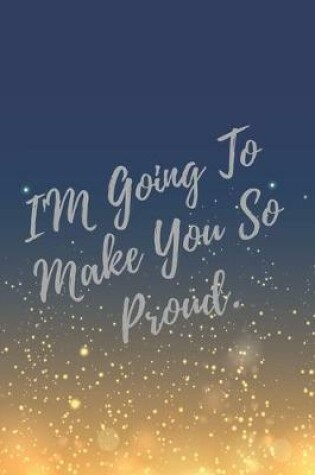 Cover of I'M Going To Make You So Proud.