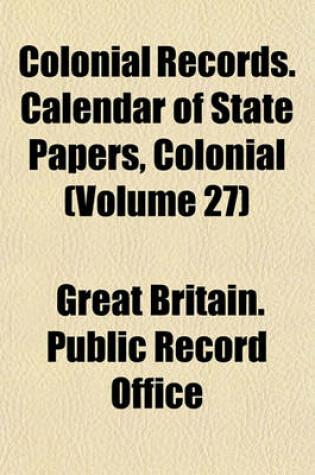 Cover of Colonial Records. Calendar of State Papers, Colonial (Volume 27)