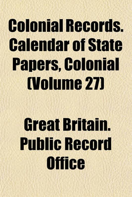 Book cover for Colonial Records. Calendar of State Papers, Colonial (Volume 27)