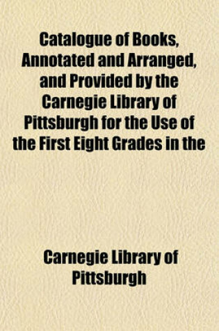 Cover of Catalogue of Books, Annotated and Arranged, and Provided by the Carnegie Library of Pittsburgh for the Use of the First Eight Grades in the