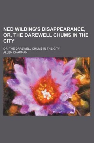 Cover of Ned Wilding's Disappearance, Or, the Darewell Chums in the City; Or, the Darewell Chums in the City