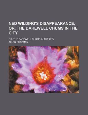 Book cover for Ned Wilding's Disappearance, Or, the Darewell Chums in the City; Or, the Darewell Chums in the City