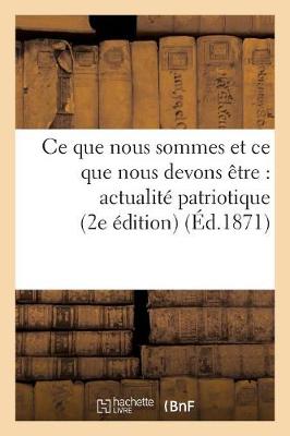 Cover of Ce Que Nous Sommes Et Ce Que Nous Devons Etre: Actualite Patriotique (2e Ed)