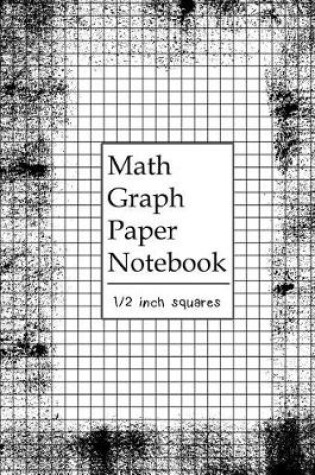 Cover of Math Graph Paper Notebook 1/2 Inch Squares