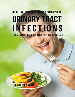 Book cover for 43 All Natural Meal Recipes to Help Cure Urinary Tract Infections : The Medicine Free Solution to Your Problems