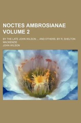 Cover of Noctes Ambrosianae Volume 2; By the Late John Wilson and Others. by R. Shelton MacKenzie