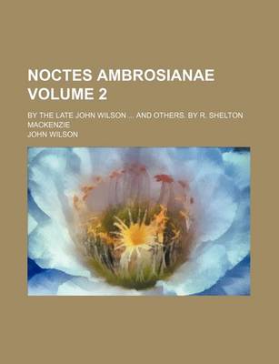 Book cover for Noctes Ambrosianae Volume 2; By the Late John Wilson and Others. by R. Shelton MacKenzie