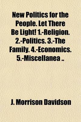 Book cover for New Politics for the People. Let There Be Light! 1.-Religion. 2.-Politics. 3.-The Family. 4.-Economics. 5.-Miscellanea ..