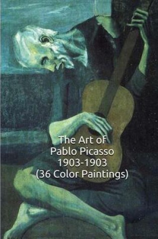 Cover of The Art of Pablo Picasso 1903-1903 (36 Color Paintings)