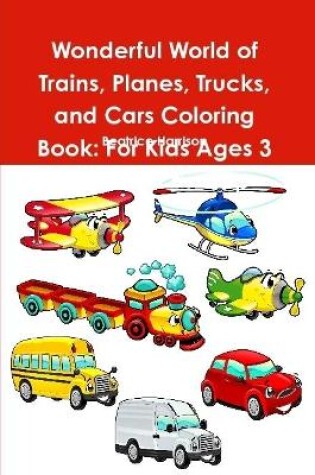 Cover of Wonderful World of Trains, Planes, Trucks, and Cars Coloring Book: For Kids Ages 3 Years Old and up