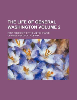 Book cover for The Life of General Washington Volume 2; First President of the United States