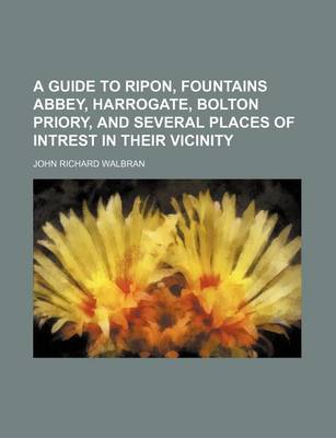 Book cover for A Guide to Ripon, Fountains Abbey, Harrogate, Bolton Priory, and Several Places of Intrest in Their Vicinity