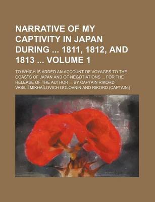 Book cover for Narrative of My Captivity in Japan During 1811, 1812, and 1813 Volume 1; To Which Is Added an Account of Voyages to the Coasts of Japan and of Negotia