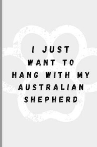 Cover of I Just Want To Hang With My Australian Shepherd