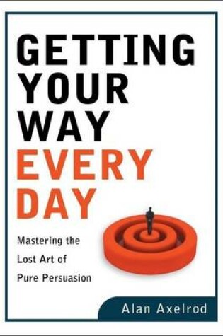 Cover of Getting Your Way Every Day: Mastering the Art of Pure Persuasion