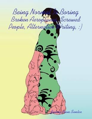 Book cover for Being Normal Is Boring - Broken Aeroplanes, Screwed People, Alternative Writing, :)