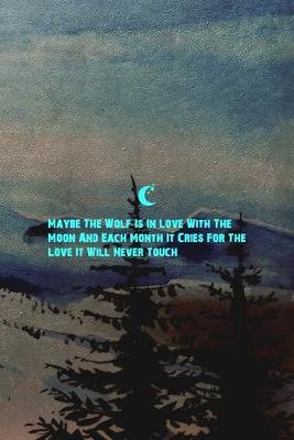 Cover of Maybe The Wolf Is In Love With The Moon And Each Month It Cries For The Love It Will Never Touch