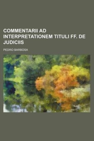 Cover of Commentarii Ad Interpretationem Tituli Ff. de Judiciis