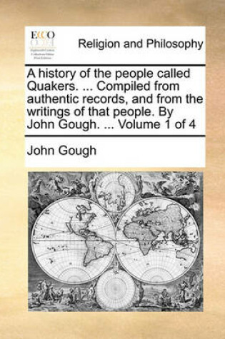 Cover of A History of the People Called Quakers. ... Compiled from Authentic Records, and from the Writings of That People. by John Gough. ... Volume 1 of 4