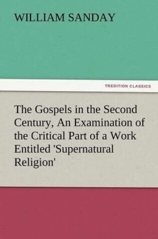 Cover of The Gospels in the Second Century, an Examination of the Critical Part of a Work Entitled 'Supernatural Religion'