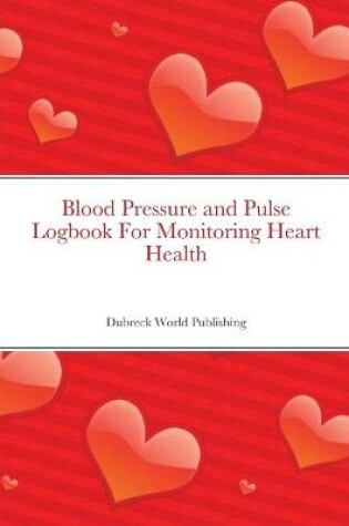 Cover of Blood Pressure and Pulse Logbook For Monitoring Heart Health